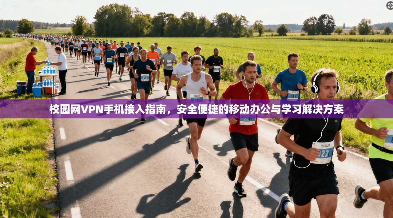 校园网VPN手机接入指南，安全便捷的移动办公与学习解决方案