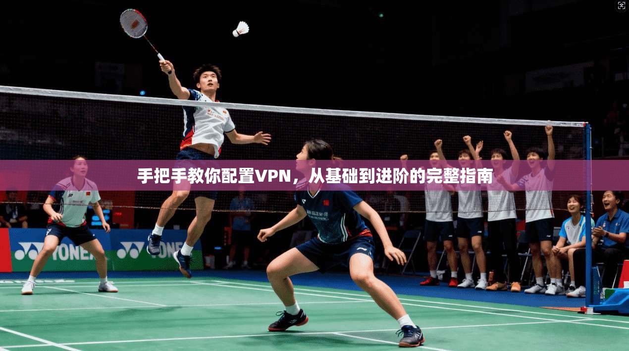 手把手教你配置VPN，从基础到进阶的完整指南