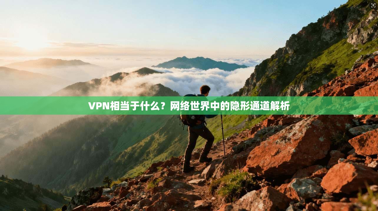 VPN相当于什么？网络世界中的隐形通道解析