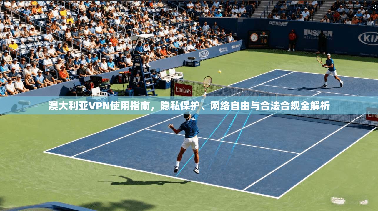澳大利亚VPN使用指南，隐私保护、网络自由与合法合规全解析