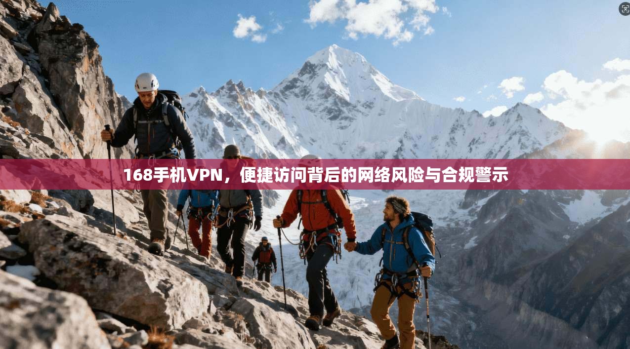 168手机VPN，便捷访问背后的网络风险与合规警示
