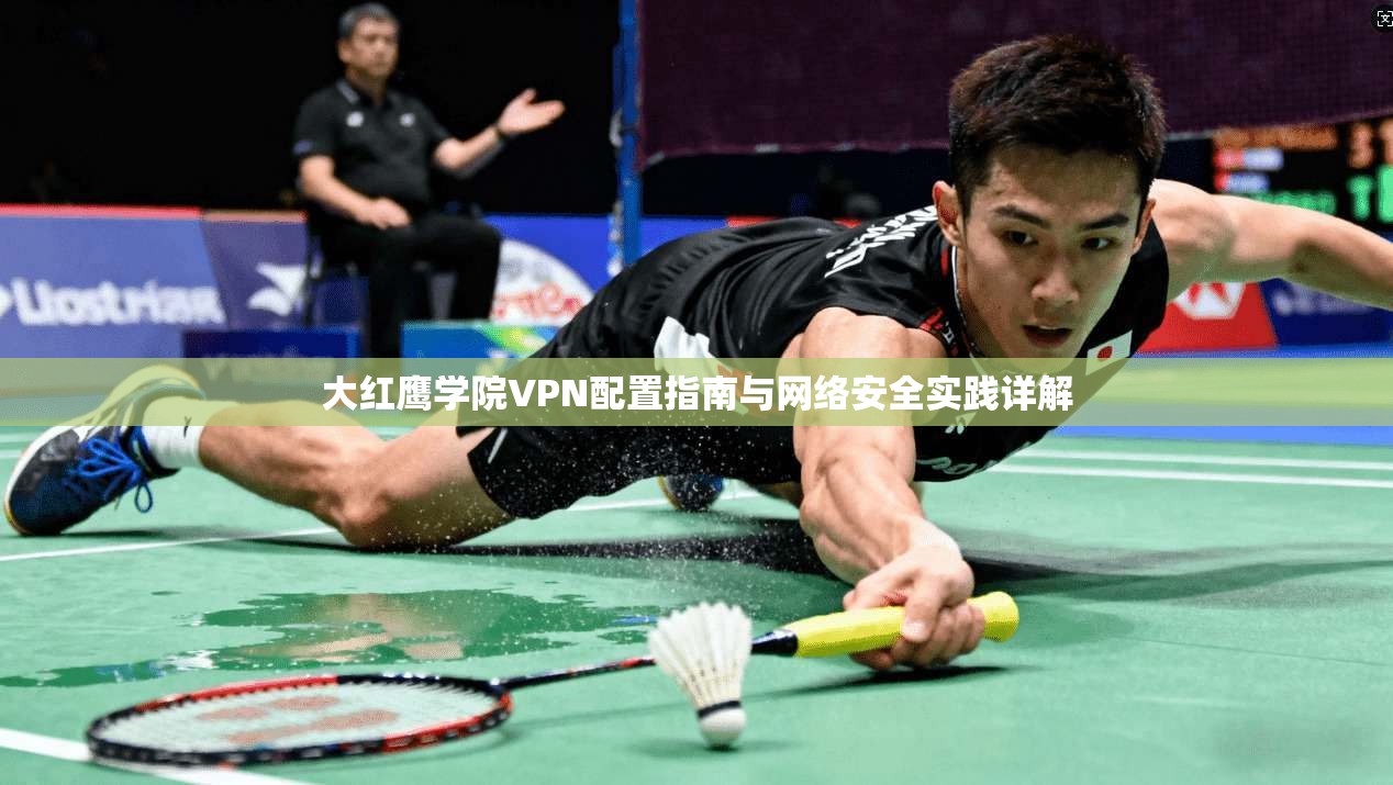 大红鹰学院VPN配置指南与网络安全实践详解