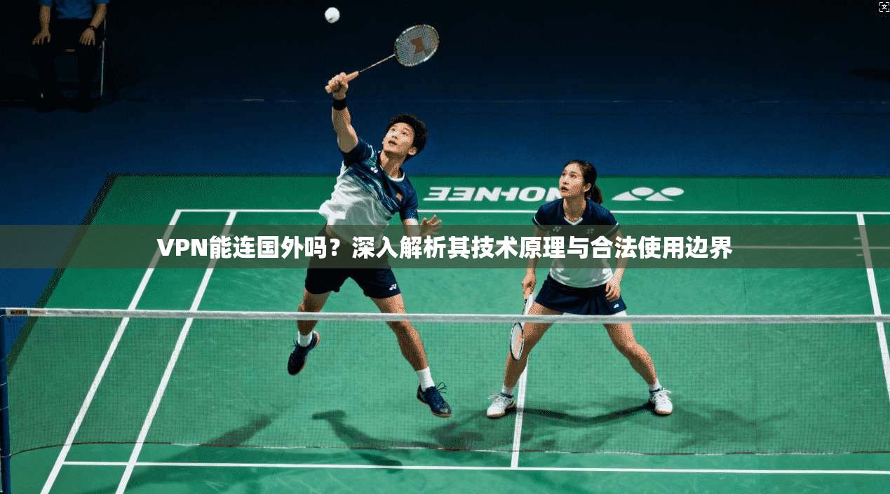 VPN能连国外吗？深入解析其技术原理与合法使用边界