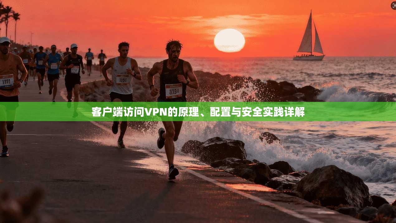 客户端访问VPN的原理、配置与安全实践详解