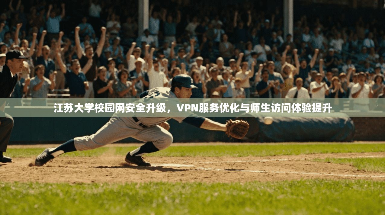 江苏大学校园网安全升级，VPN服务优化与师生访问体验提升