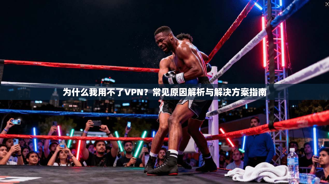 为什么我用不了VPN？常见原因解析与解决方案指南