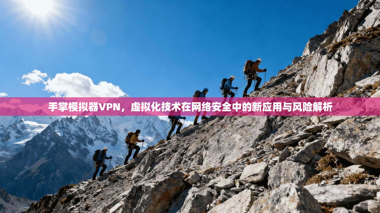 手掌模拟器VPN，虚拟化技术在网络安全中的新应用与风险解析