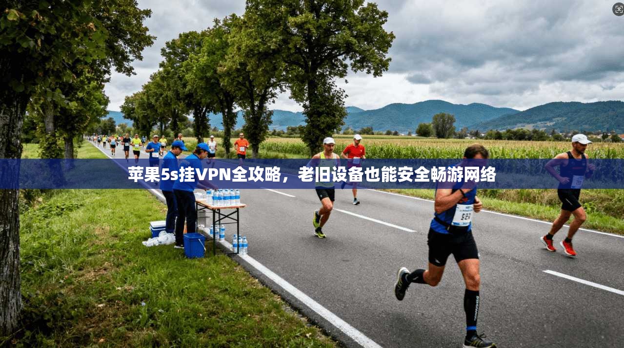 苹果5s挂VPN全攻略，老旧设备也能安全畅游网络