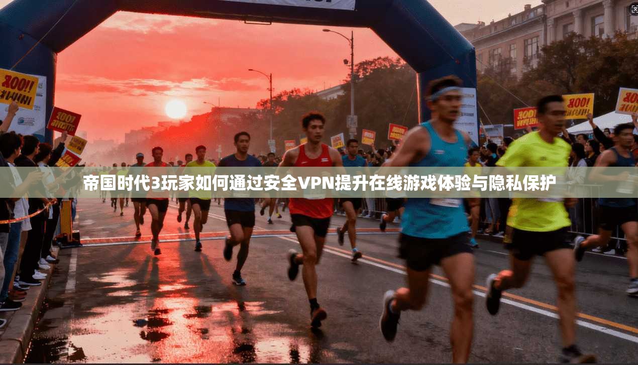 帝国时代3玩家如何通过安全VPN提升在线游戏体验与隐私保护