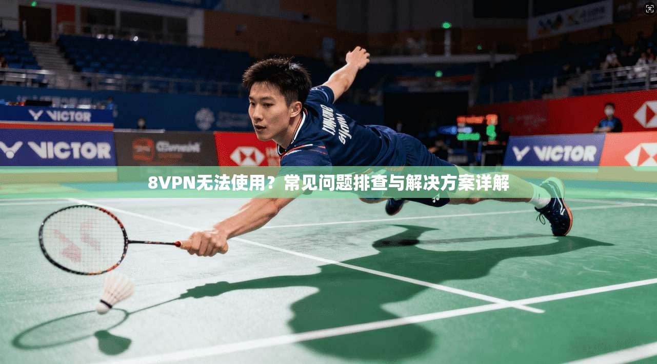 8VPN无法使用？常见问题排查与解决方案详解