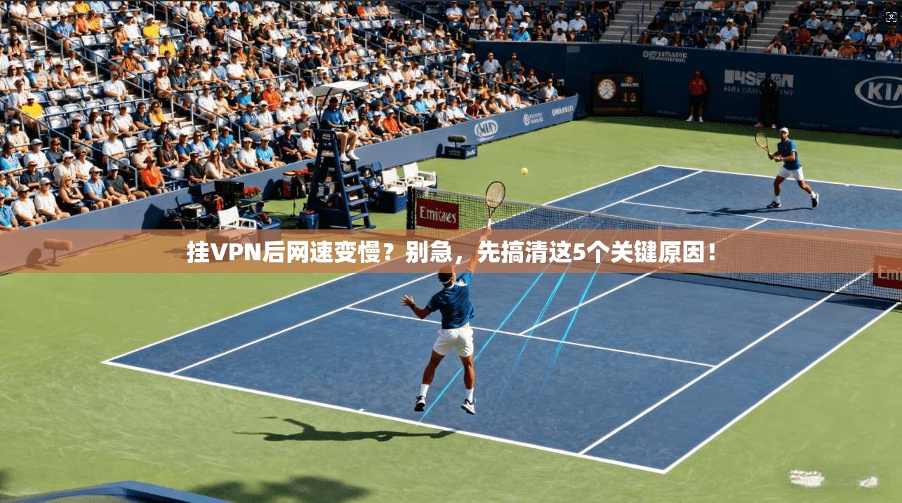 挂VPN后网速变慢？别急，先搞清这5个关键原因！