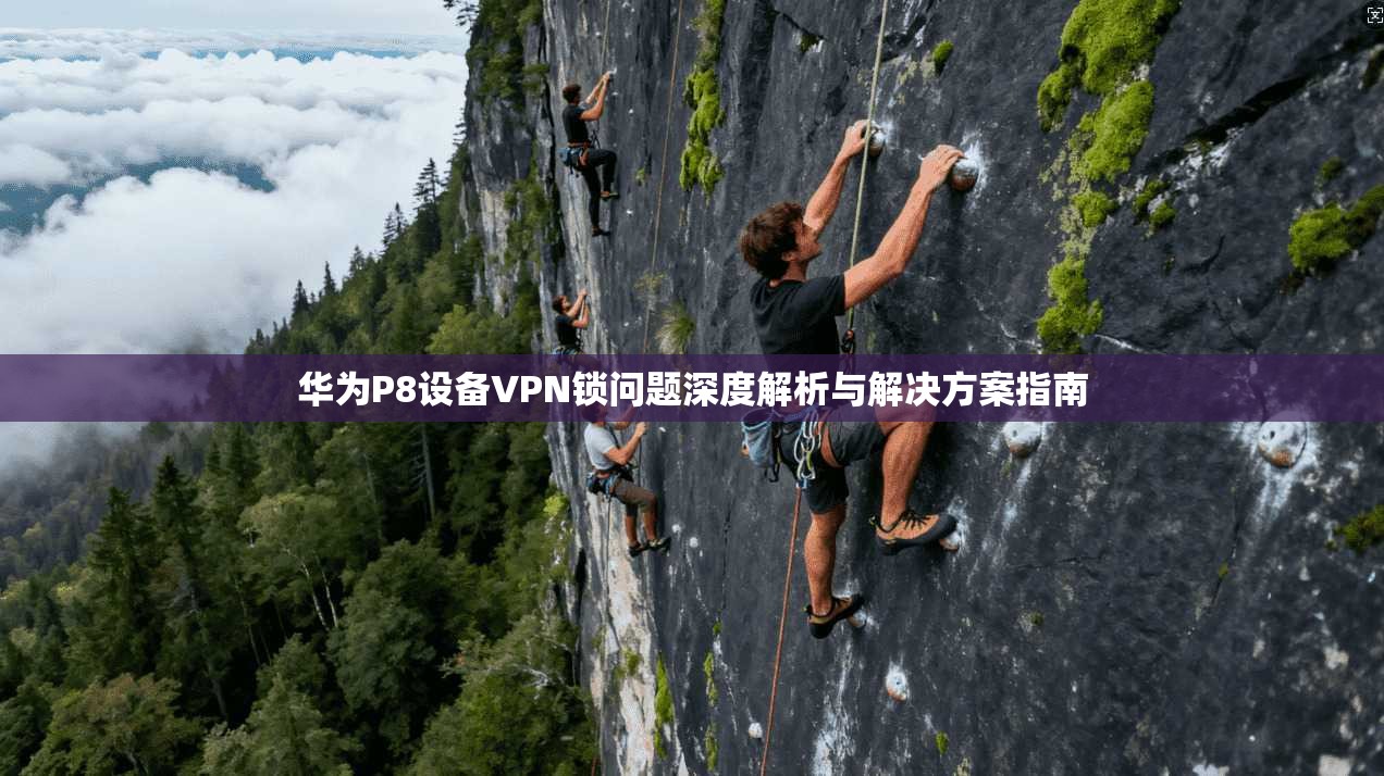 华为P8设备VPN锁问题深度解析与解决方案指南