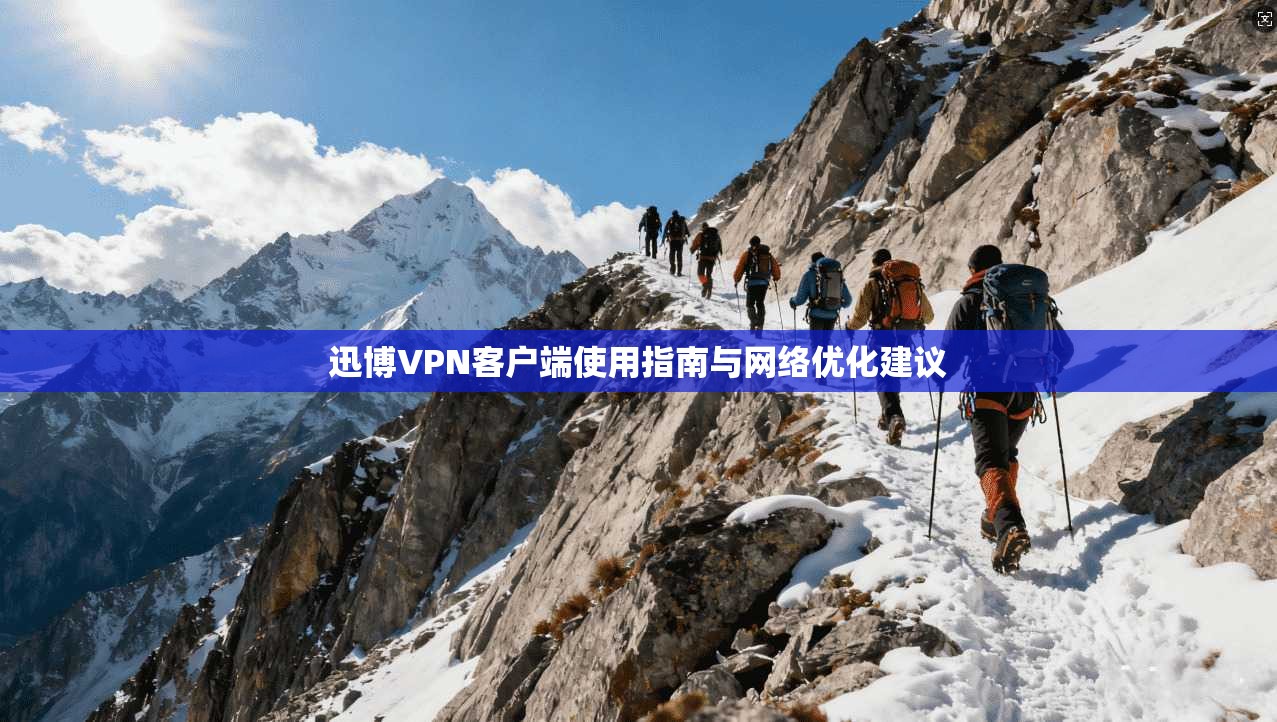 迅博VPN客户端使用指南与网络优化建议