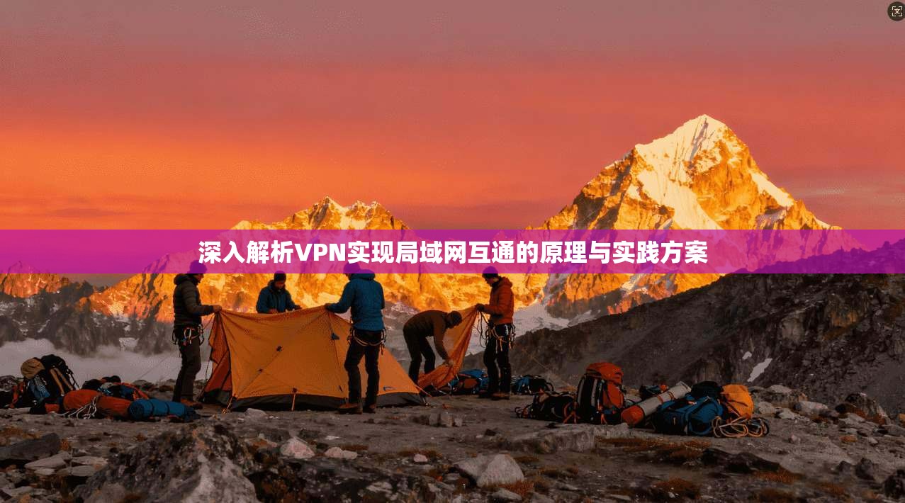 深入解析VPN实现局域网互通的原理与实践方案