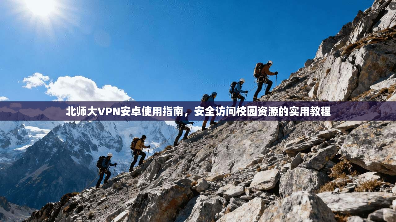 北师大VPN安卓使用指南，安全访问校园资源的实用教程