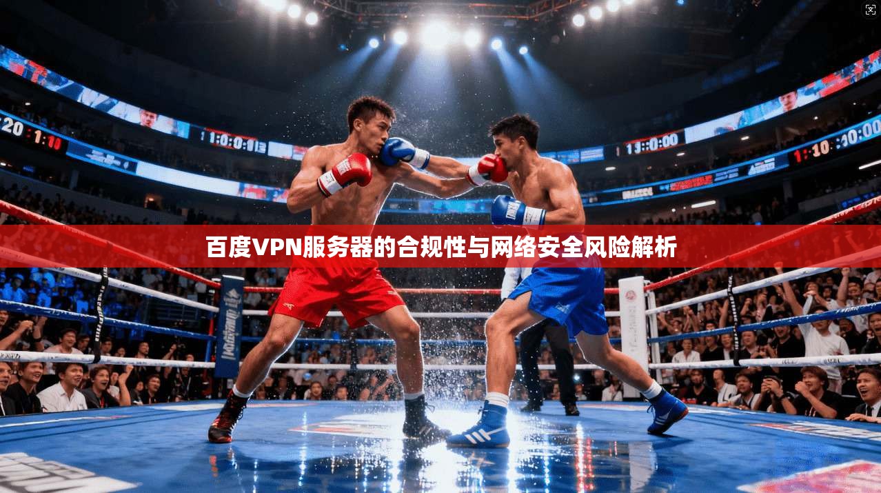 百度VPN服务器的合规性与网络安全风险解析