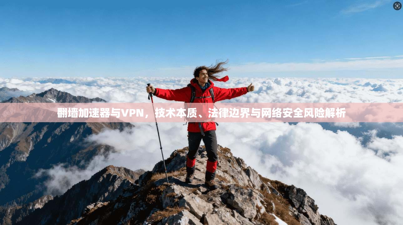 翻墙加速器与VPN，技术本质、法律边界与网络安全风险解析
