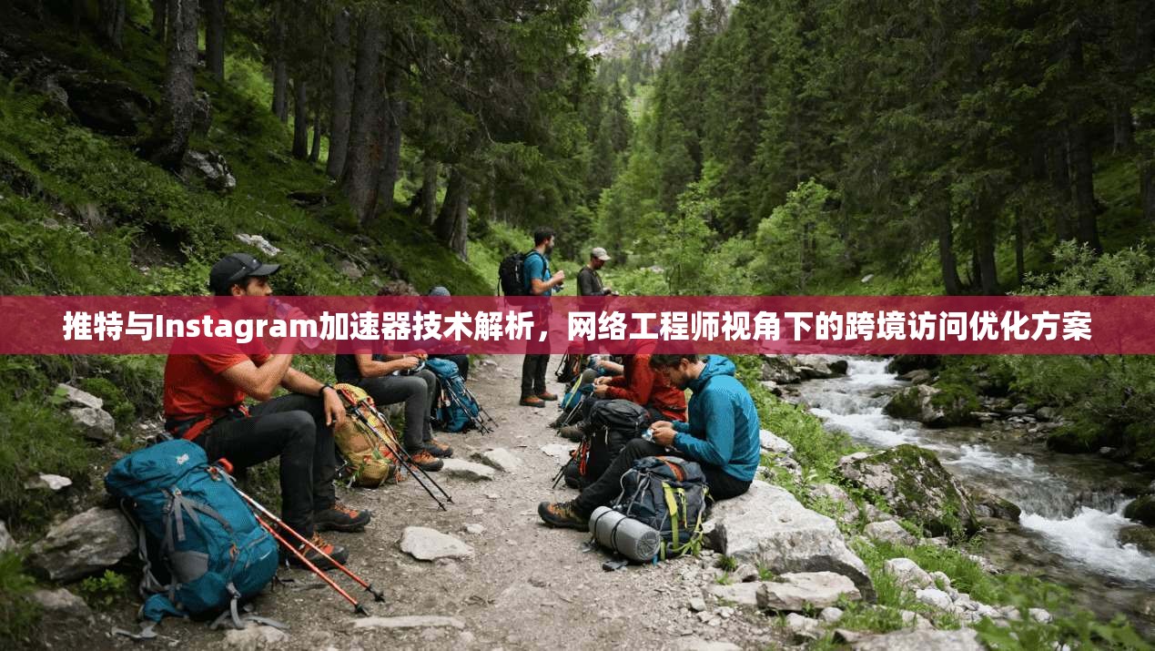 推特与Instagram加速器技术解析，网络工程师视角下的跨境访问优化方案
