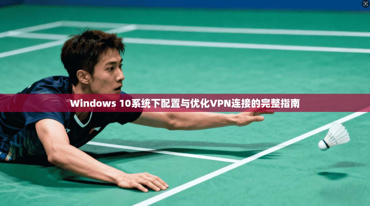 Windows 10系统下配置与优化VPN连接的完整指南