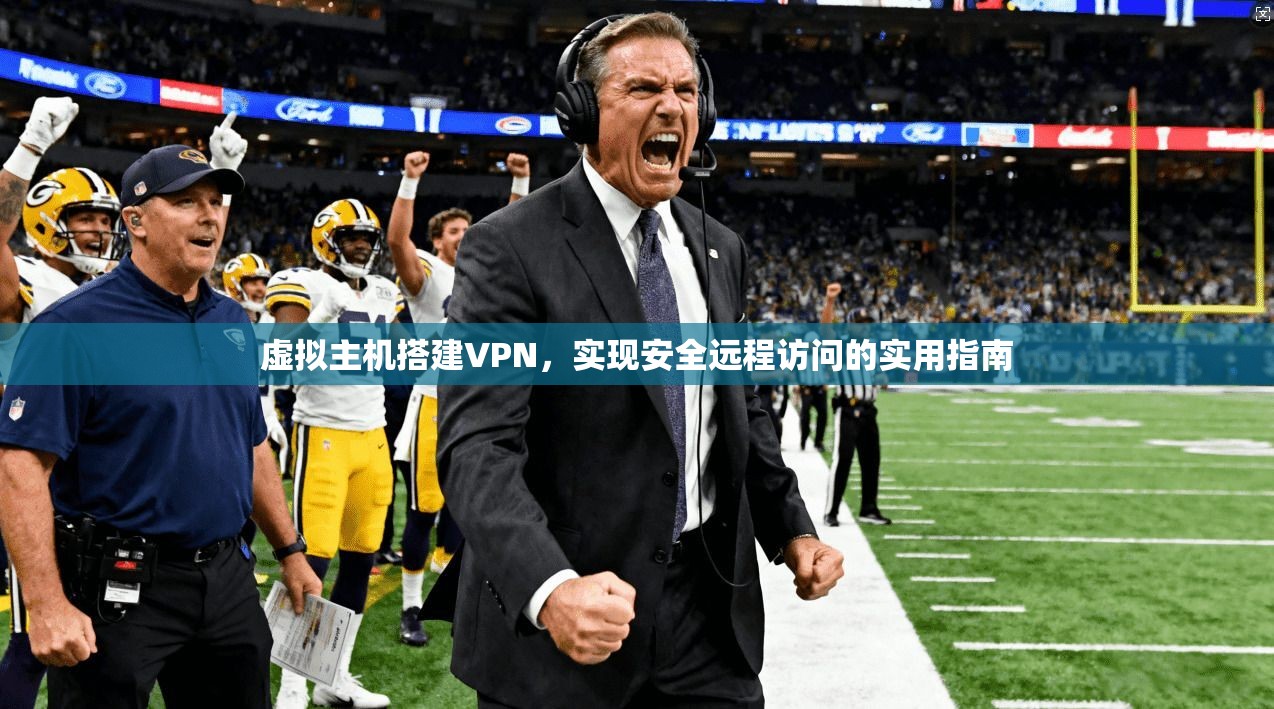 虚拟主机搭建VPN,实现安全远程访问的实用指南 虚拟主机搭建VPN,实现安全远程访问的实用指南