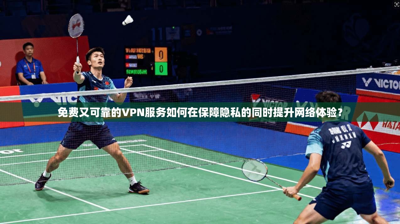 免费又可靠的VPN服务如何在保障隐私的同时提升网络体验? 免费又可靠的VPN服务如何在保障隐私的同时提升网络体验?