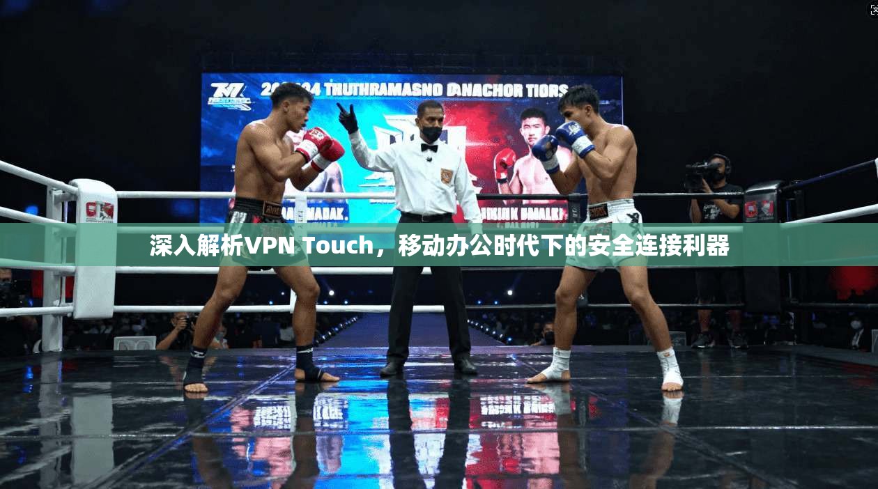 深入解析VPN Touch，移动办公时代下的安全连接利器