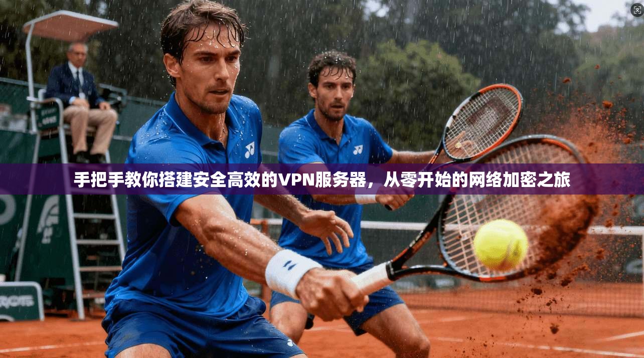手把手教你搭建安全高效的VPN服务器，从零开始的网络加密之旅