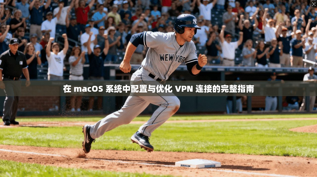 在 macOS 系统中配置与优化 VPN 连接的完整指南 在 macOS 系统中配置与优化 VPN 连接的完整指南