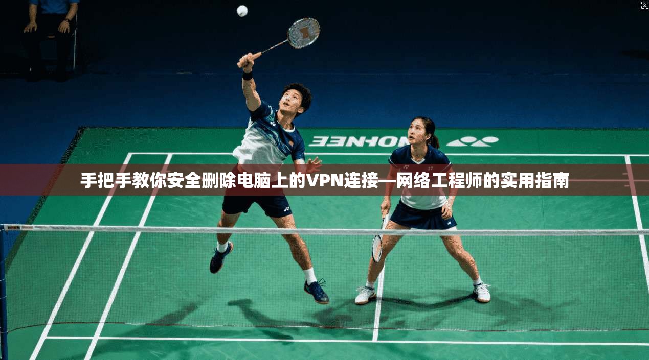 手把手教你安全删除电脑上的VPN连接—网络工程师的实用指南 手把手教你安全删除电脑上的VPN连接—网络工程师的实用指南