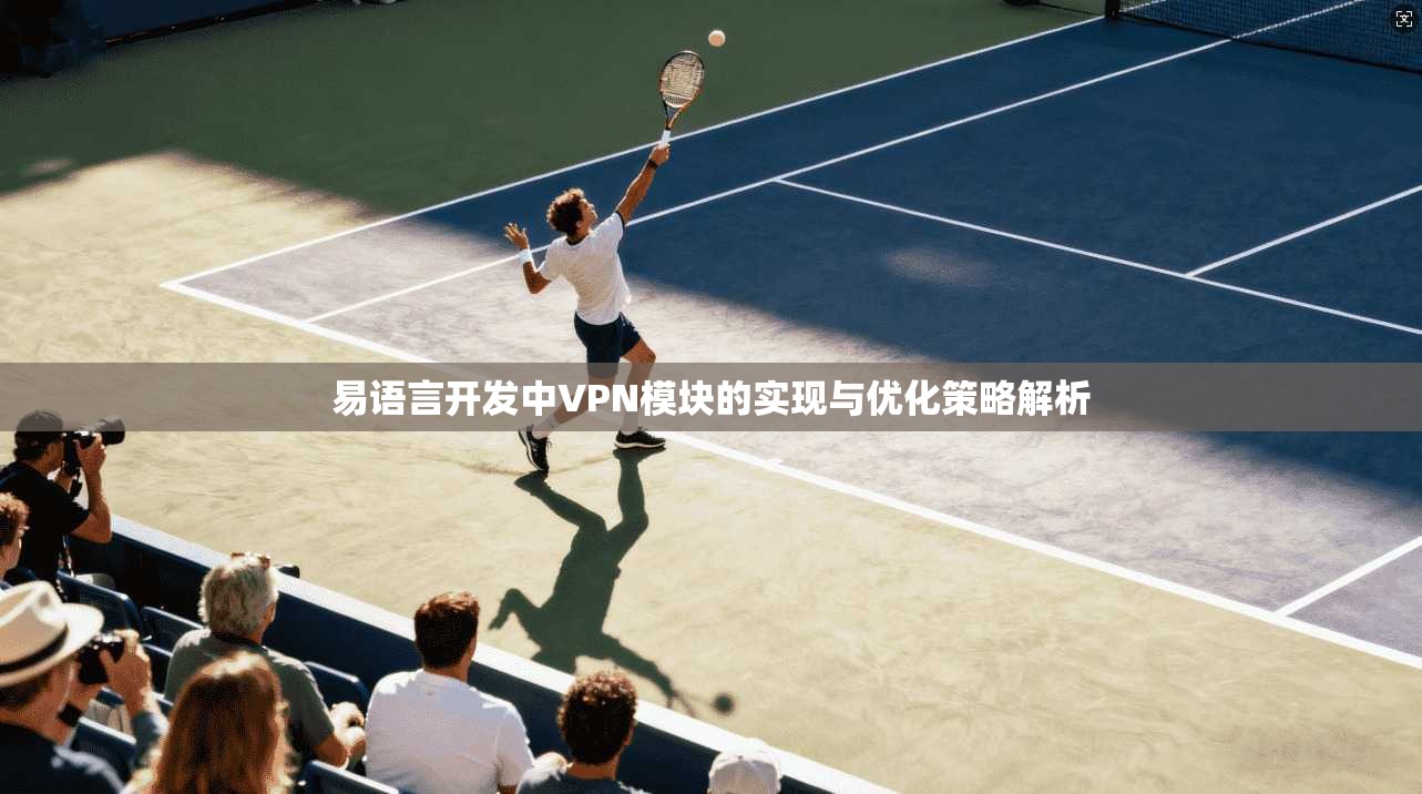 易语言开发中VPN模块的实现与优化策略解析