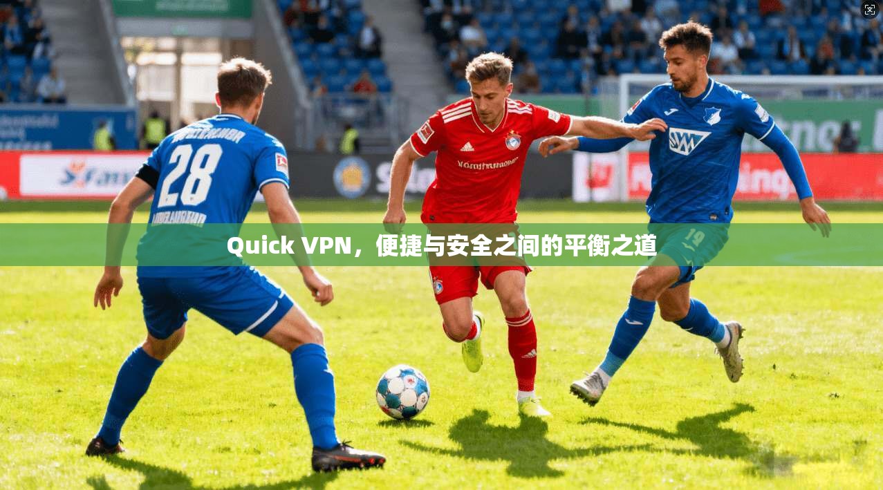 Quick VPN，便捷与安全之间的平衡之道