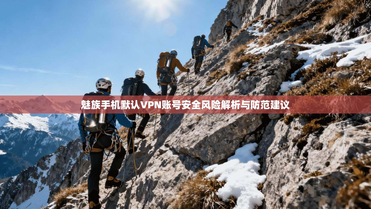 魅族手机默认VPN账号安全风险解析与防范建议