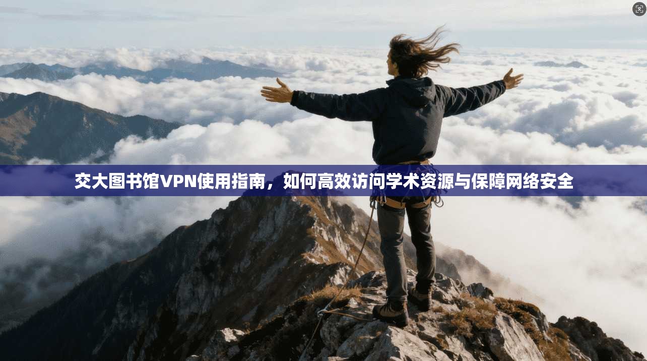 交大图书馆VPN使用指南，如何高效访问学术资源与保障网络安全