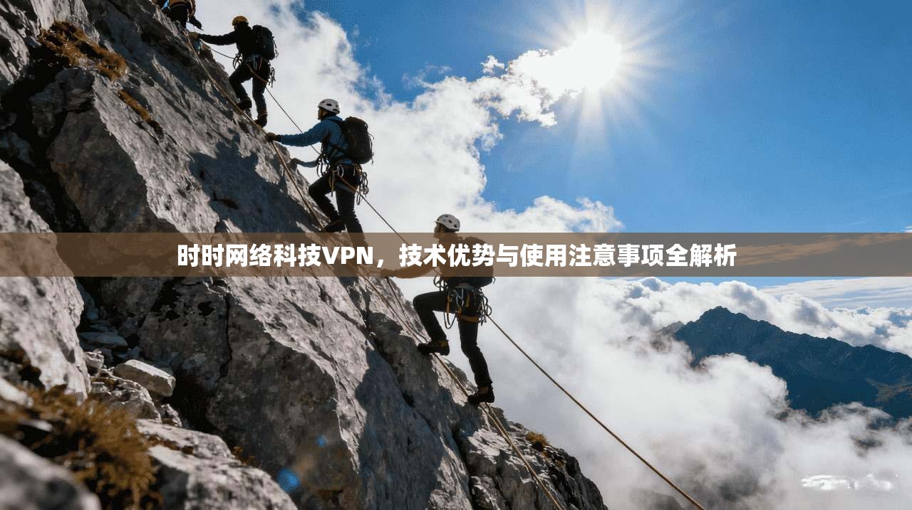 时时网络科技VPN，技术优势与使用注意事项全解析