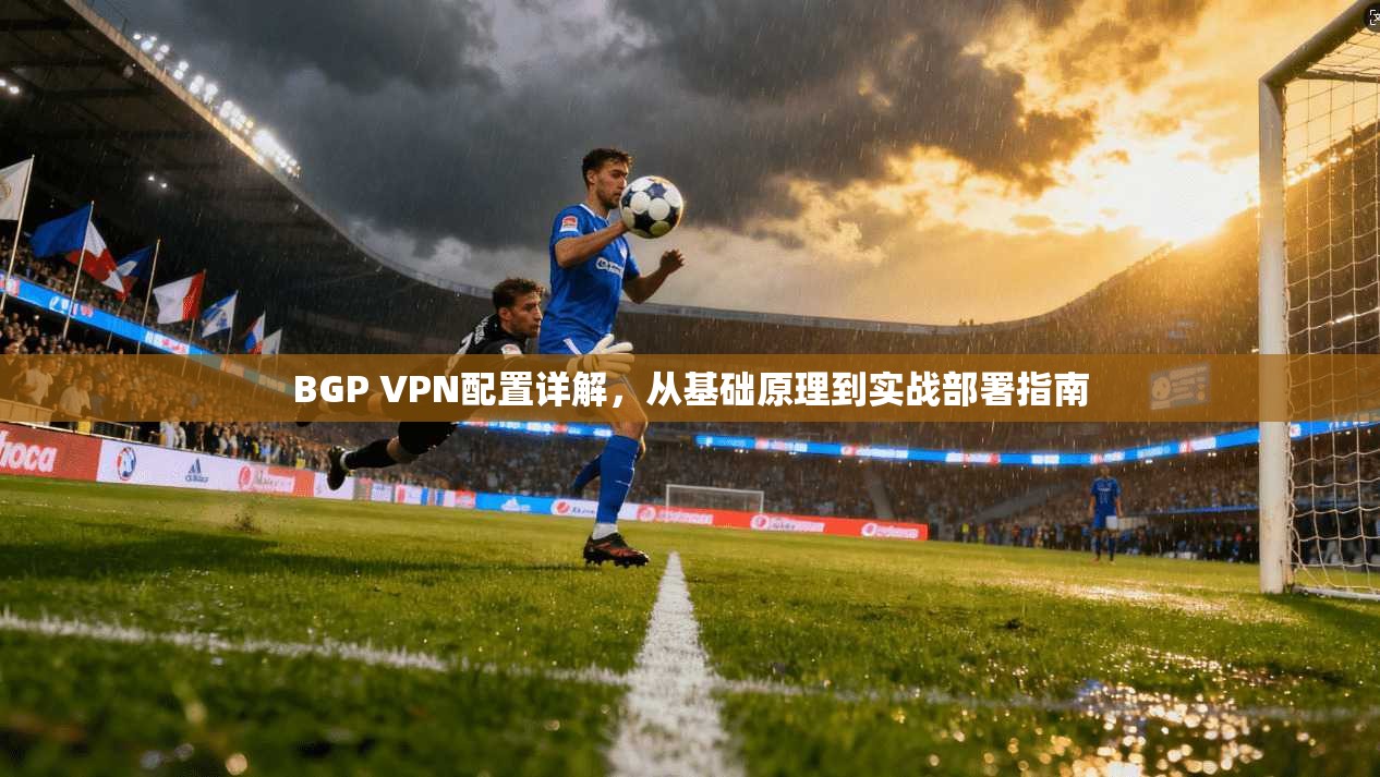BGP VPN配置详解，从基础原理到实战部署指南