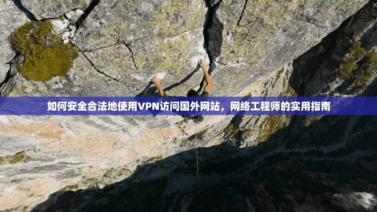 如何安全合法地使用VPN访问国外网站，网络工程师的实用指南
