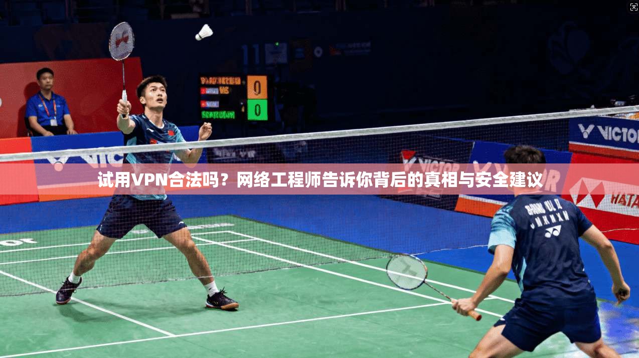 试用VPN合法吗？网络工程师告诉你背后的真相与安全建议