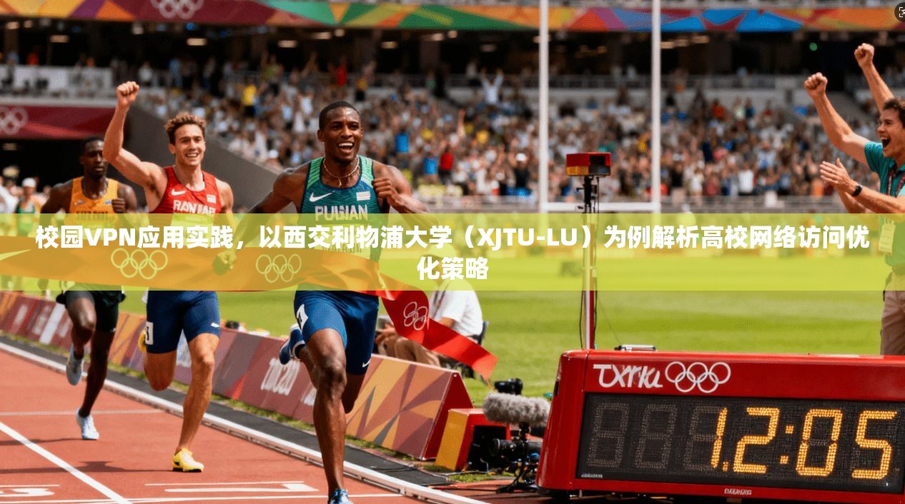 校园VPN应用实践，以西交利物浦大学（XJTU-LU）为例解析高校网络访问优化策略