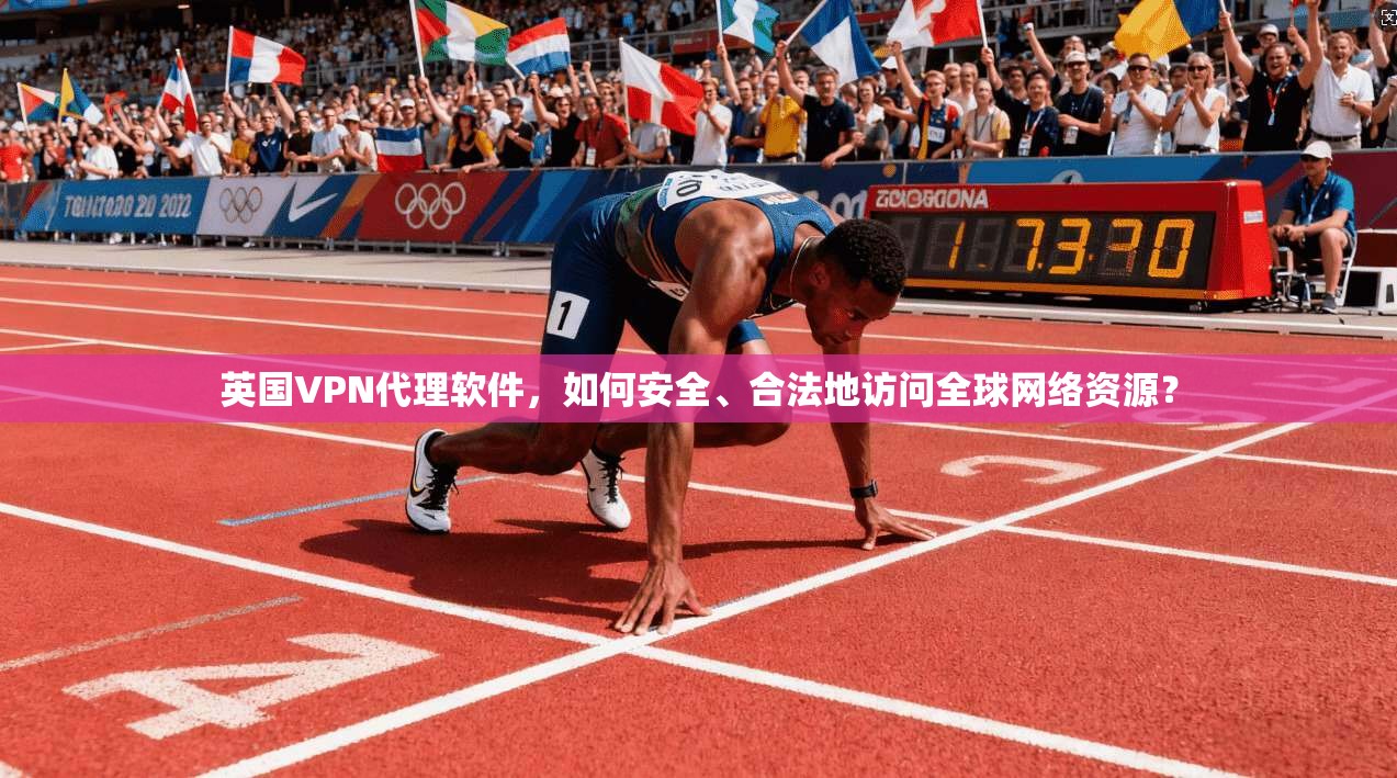 英国VPN代理软件，如何安全、合法地访问全球网络资源？