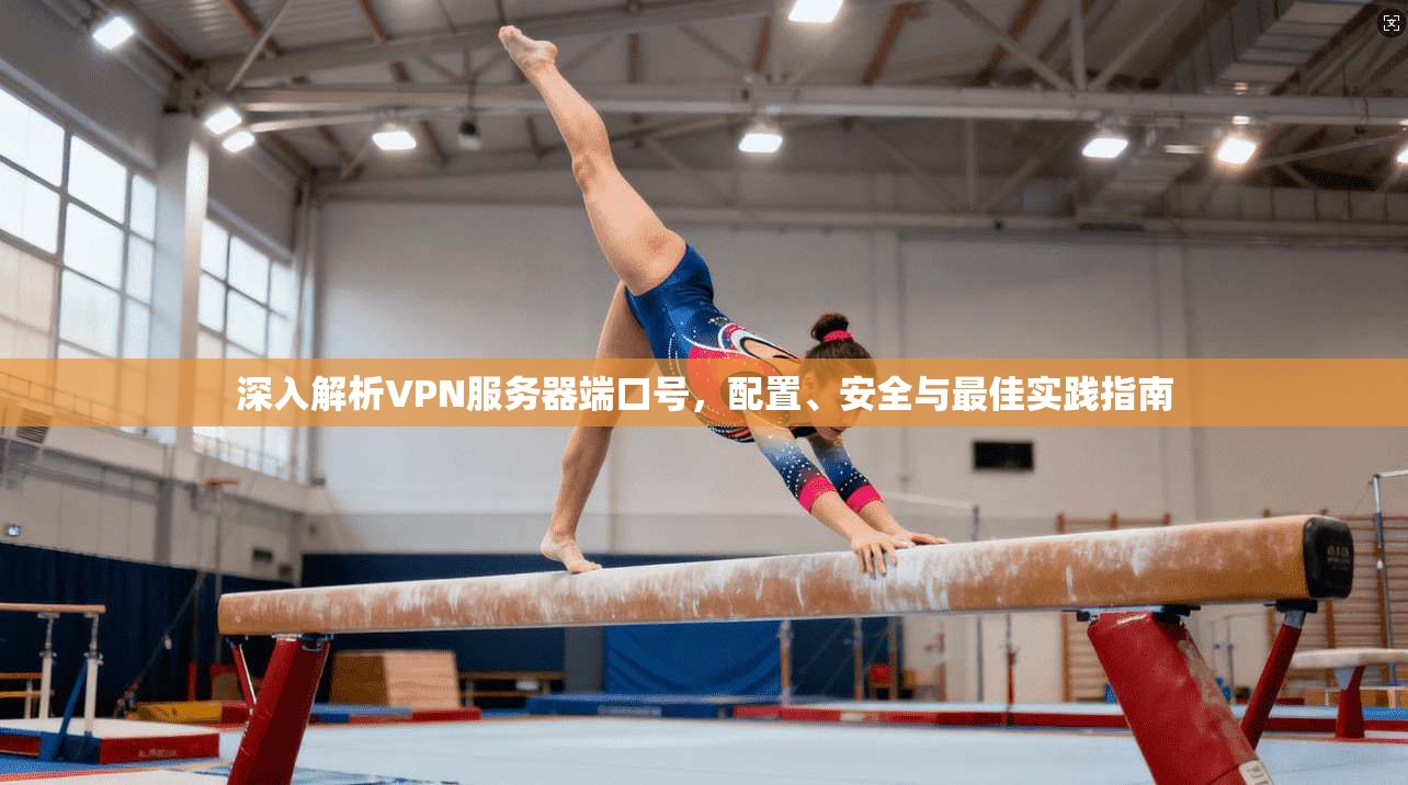深入解析VPN服务器端口号，配置、安全与最佳实践指南