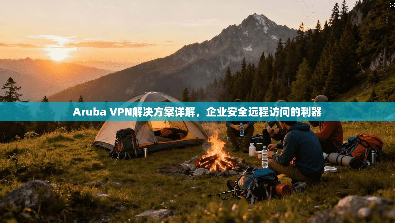Aruba VPN解决方案详解，企业安全远程访问的利器