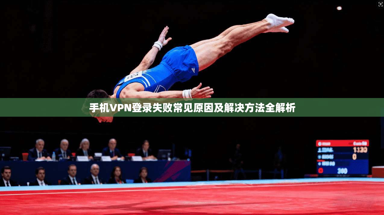 手机VPN登录失败常见原因及解决方法全解析