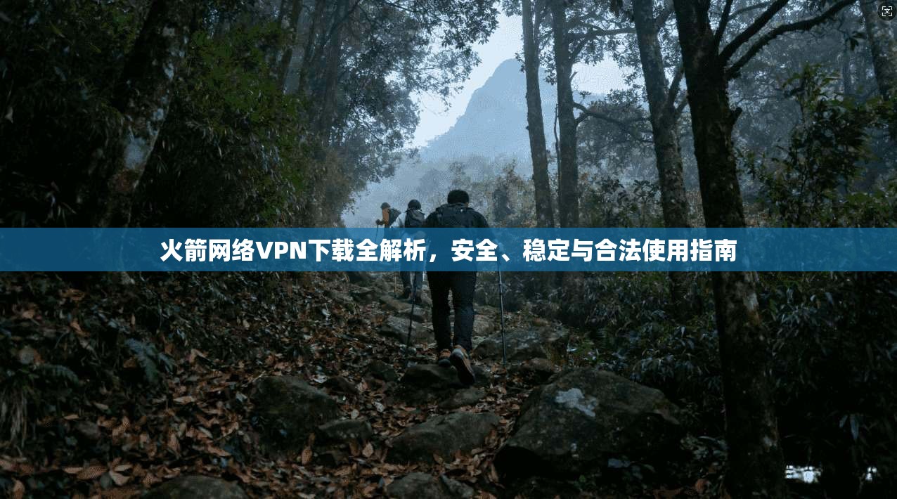 火箭网络VPN下载全解析，安全、稳定与合法使用指南