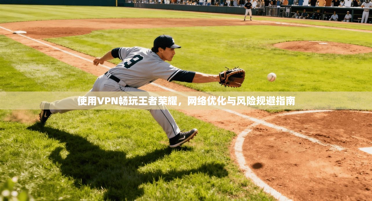 使用VPN畅玩王者荣耀，网络优化与风险规避指南