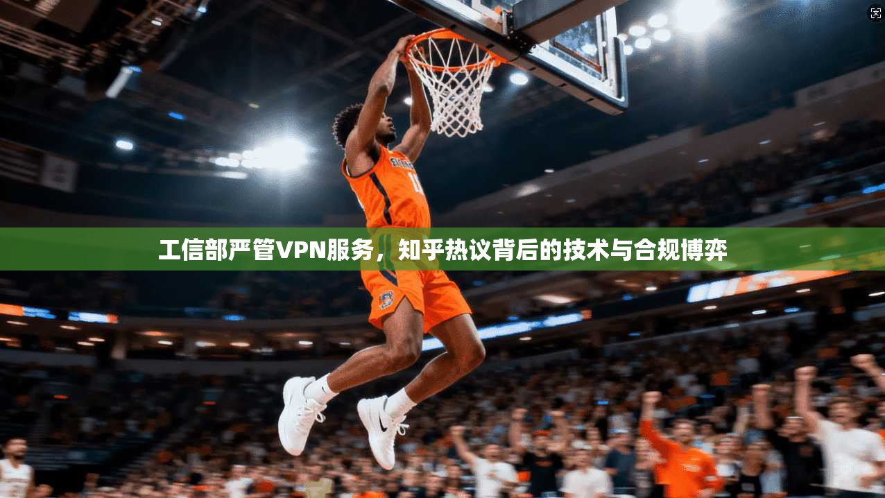工信部严管VPN服务，知乎热议背后的技术与合规博弈