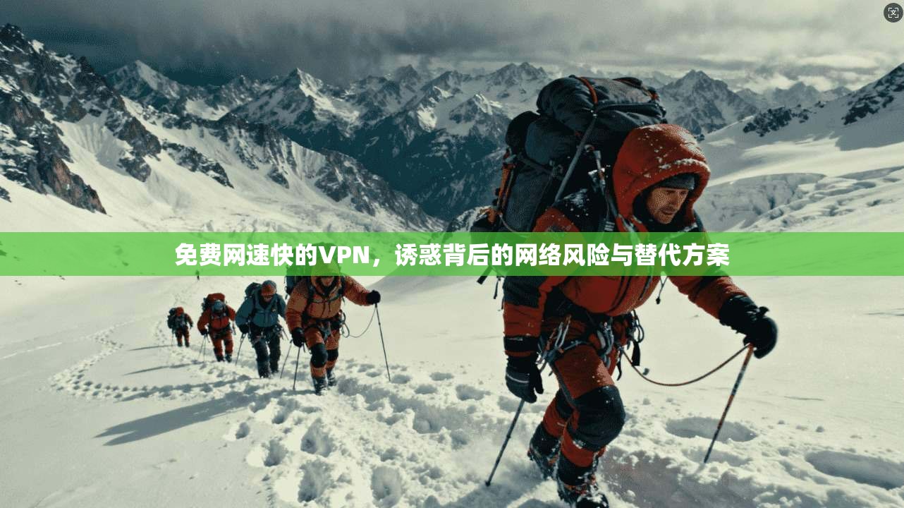 免费网速快的VPN，诱惑背后的网络风险与替代方案