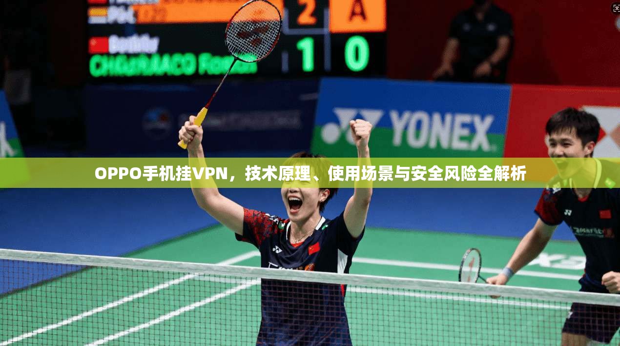 OPPO手机挂VPN，技术原理、使用场景与安全风险全解析
