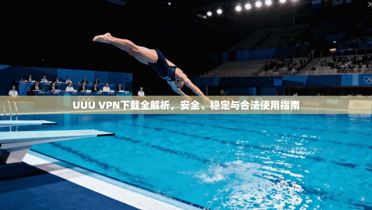 UUU VPN下载全解析，安全、稳定与合法使用指南