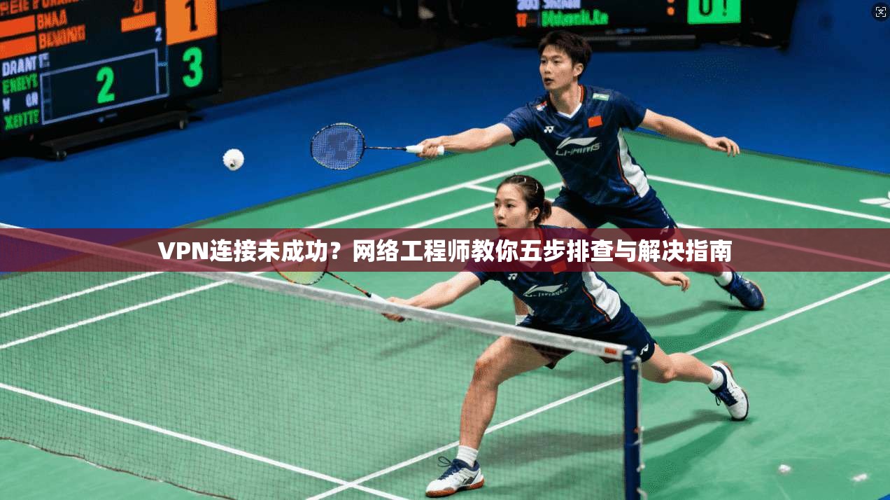VPN连接未成功？网络工程师教你五步排查与解决指南