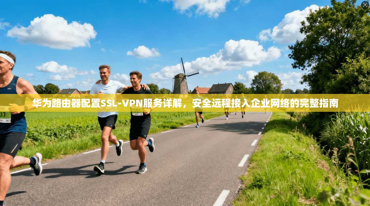 华为路由器配置SSL-VPN服务详解，安全远程接入企业网络的完整指南